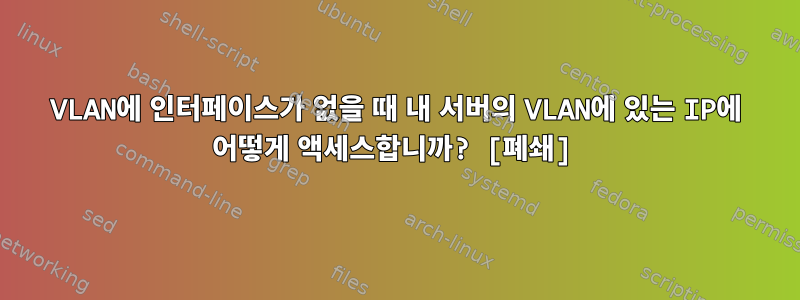 VLAN에 인터페이스가 없을 때 내 서버의 VLAN에 있는 IP에 어떻게 액세스합니까? [폐쇄]