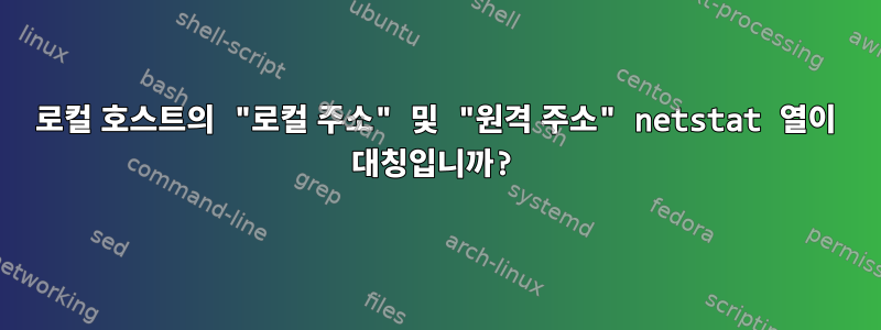 로컬 호스트의 "로컬 주소" 및 "원격 주소" netstat 열이 대칭입니까?