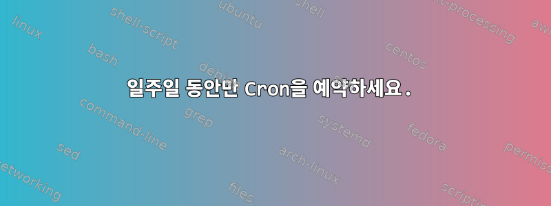 일주일 동안만 Cron을 예약하세요.