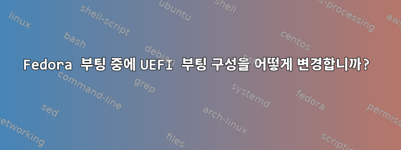 Fedora 부팅 중에 UEFI 부팅 구성을 어떻게 변경합니까?