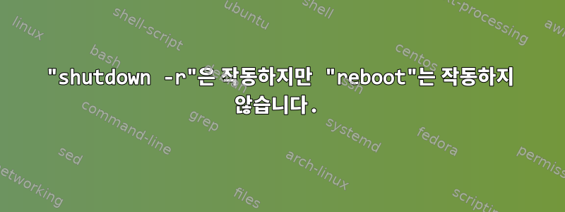 "shutdown -r"은 작동하지만 "reboot"는 작동하지 않습니다.