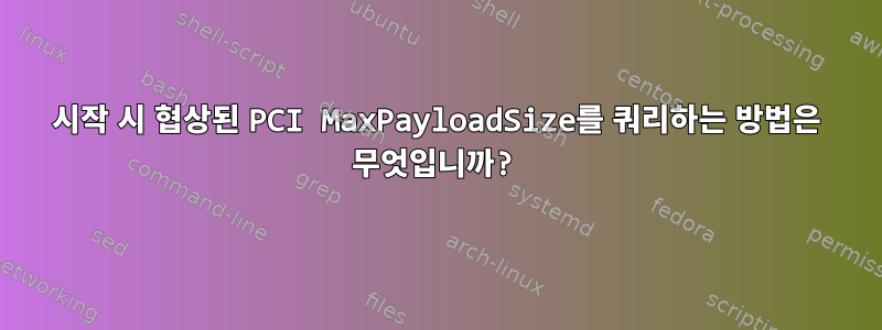 시작 시 협상된 PCI MaxPayloadSize를 쿼리하는 방법은 무엇입니까?