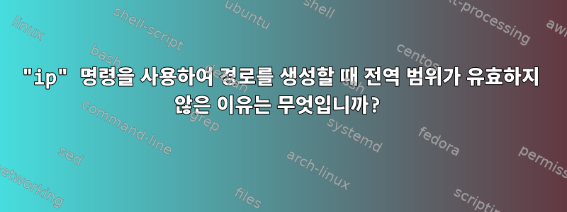 "ip" 명령을 사용하여 경로를 생성할 때 전역 범위가 유효하지 않은 이유는 무엇입니까?