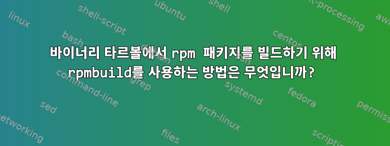 바이너리 타르볼에서 rpm 패키지를 빌드하기 위해 rpmbuild를 사용하는 방법은 무엇입니까?