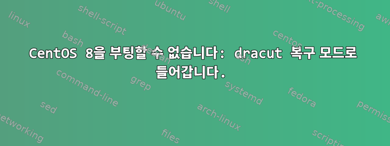 CentOS 8을 부팅할 수 없습니다: dracut 복구 모드로 들어갑니다.