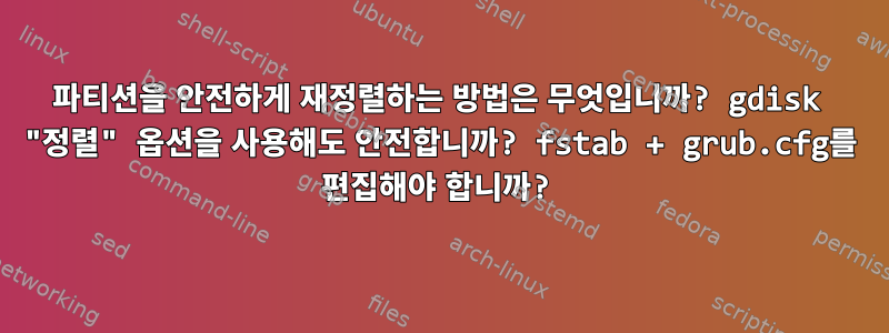 파티션을 안전하게 재정렬하는 방법은 무엇입니까? gdisk "정렬" 옵션을 사용해도 안전합니까? fstab + grub.cfg를 편집해야 합니까?