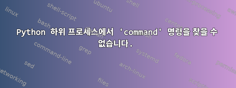 Python 하위 프로세스에서 'command' 명령을 찾을 수 없습니다.