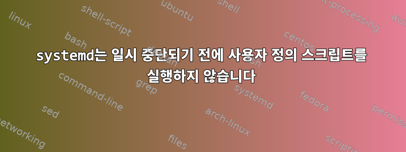 systemd는 일시 중단되기 전에 사용자 정의 스크립트를 실행하지 않습니다