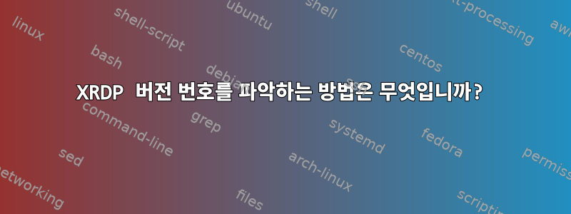 XRDP 버전 번호를 파악하는 방법은 무엇입니까?