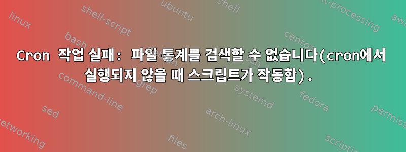 Cron 작업 실패: 파일 통계를 검색할 수 없습니다(cron에서 실행되지 않을 때 스크립트가 작동함).