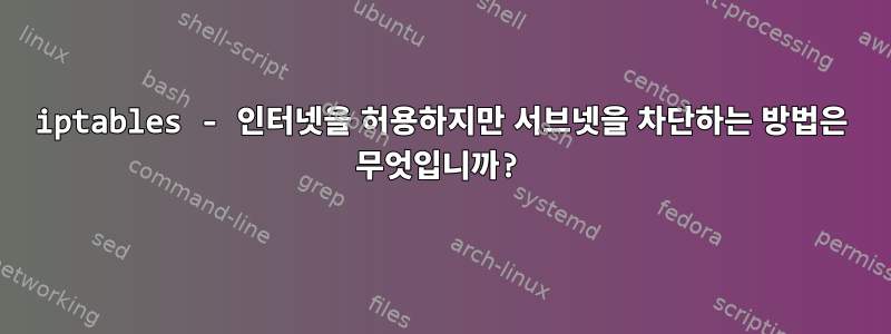 iptables - 인터넷을 허용하지만 서브넷을 차단하는 방법은 무엇입니까?