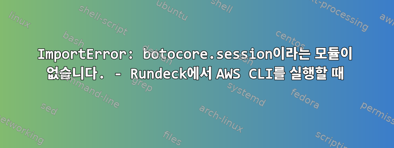 ImportError: botocore.session이라는 모듈이 없습니다. - Rundeck에서 AWS CLI를 실행할 때