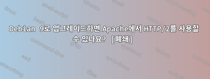 Debian 9로 업그레이드하면 Apache에서 HTTP/2를 사용할 수 있나요? [폐쇄]