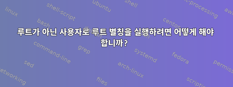 루트가 아닌 사용자로 루트 별칭을 실행하려면 어떻게 해야 합니까?