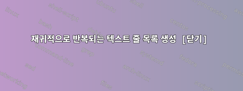 재귀적으로 반복되는 텍스트 줄 목록 생성 [닫기]