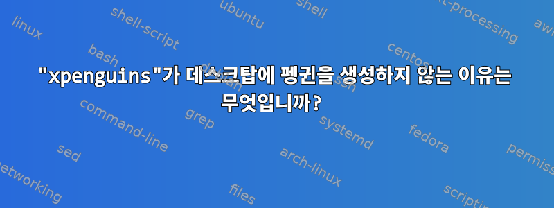 "xpenguins"가 데스크탑에 펭귄을 생성하지 않는 이유는 무엇입니까?