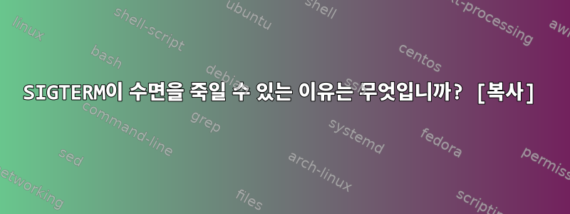 SIGTERM이 수면을 죽일 수 있는 이유는 무엇입니까? [복사]