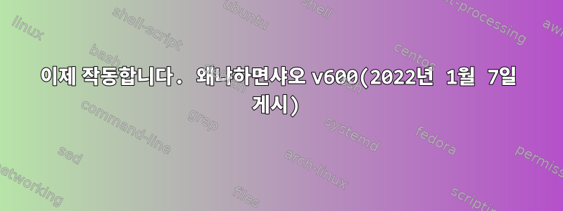 이제 작동합니다. 왜냐하면샤오 v600(2022년 1월 7일 게시)