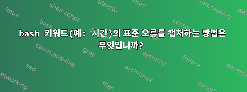 bash 키워드(예: 시간)의 표준 오류를 캡처하는 방법은 무엇입니까?