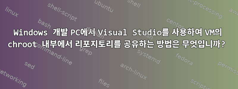 Windows 개발 PC에서 Visual Studio를 사용하여 VM의 chroot 내부에서 리포지토리를 공유하는 방법은 무엇입니까?