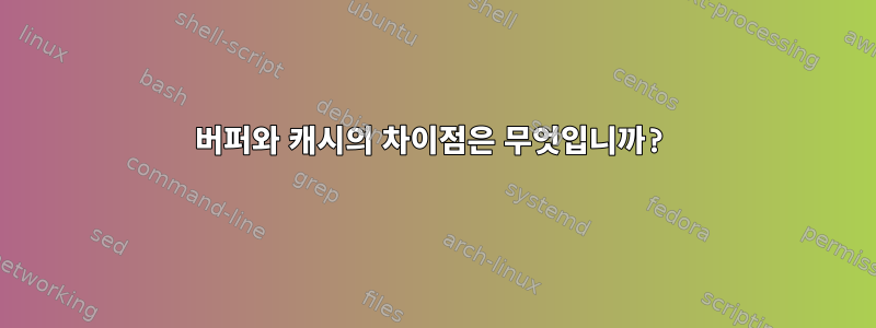 버퍼와 캐시의 차이점은 무엇입니까?