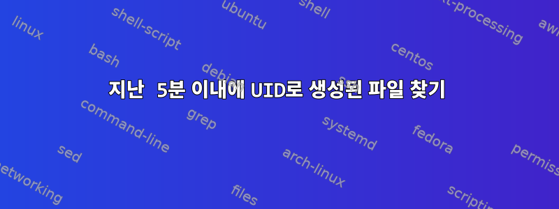 지난 5분 이내에 UID로 생성된 파일 찾기