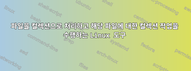 파일을 컬렉션으로 처리하고 해당 파일에 대한 컬렉션 작업을 수행하는 Linux 도구