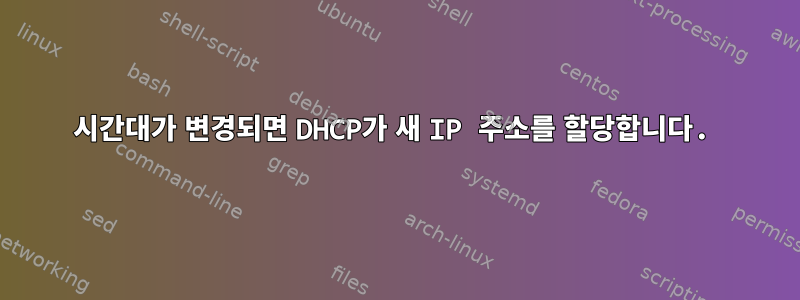 시간대가 변경되면 DHCP가 새 IP 주소를 할당합니다.