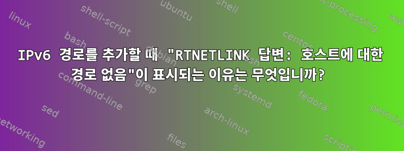 IPv6 경로를 추가할 때 "RTNETLINK 답변: 호스트에 대한 경로 없음"이 표시되는 이유는 무엇입니까?