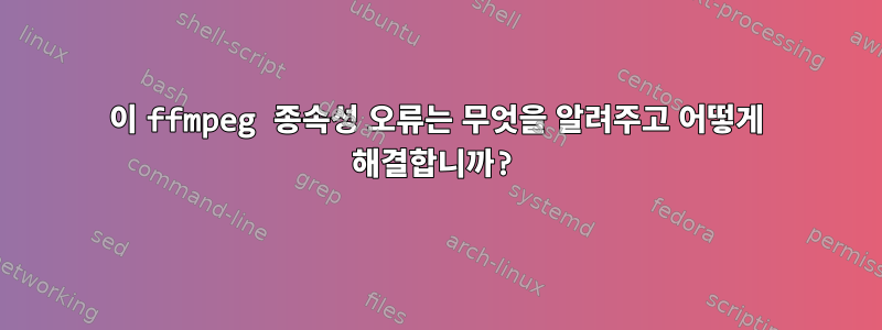 이 ffmpeg 종속성 오류는 무엇을 알려주고 어떻게 해결합니까?