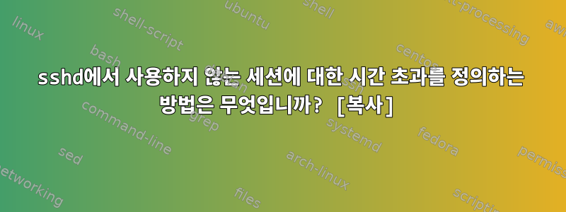 sshd에서 사용하지 않는 세션에 대한 시간 초과를 정의하는 방법은 무엇입니까? [복사]