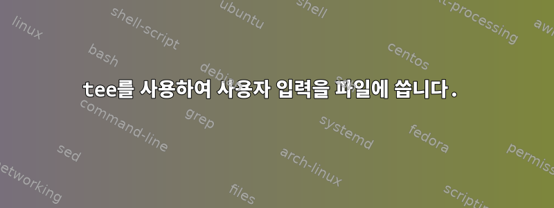 tee를 사용하여 사용자 입력을 파일에 씁니다.