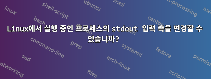 Linux에서 실행 중인 프로세스의 stdout 입력 측을 변경할 수 있습니까?