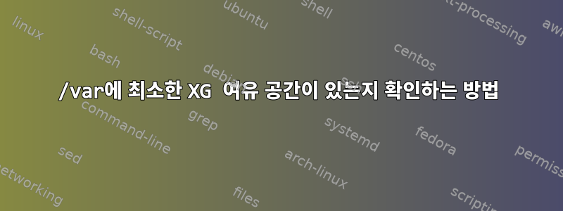 /var에 최소한 XG 여유 공간이 있는지 확인하는 방법