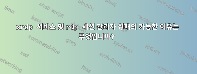 xrdp 서비스 및 rdp 세션 관리자 실패의 가능한 이유는 무엇입니까?