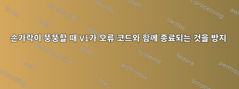 손가락이 뚱뚱할 때 Vi가 오류 코드와 함께 종료되는 것을 방지