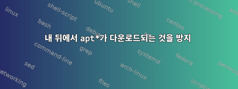 내 뒤에서 apt*가 다운로드되는 것을 방지