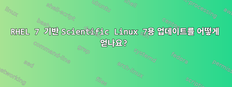 RHEL 7 기반 Scientific Linux 7용 업데이트를 어떻게 얻나요?