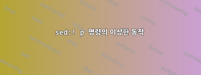 sed:! p 명령의 이상한 동작