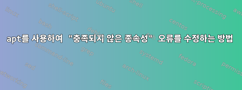 apt를 사용하여 "충족되지 않은 종속성" 오류를 수정하는 방법