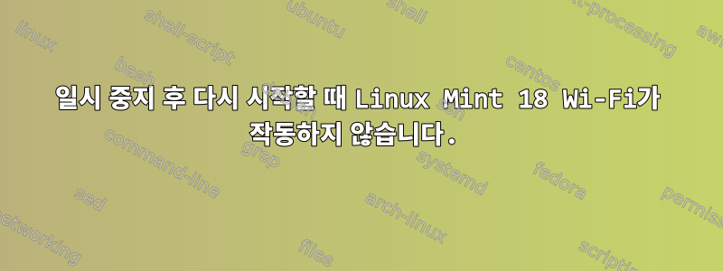 일시 중지 후 다시 시작할 때 Linux Mint 18 Wi-Fi가 작동하지 않습니다.