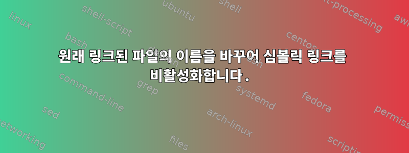 원래 링크된 파일의 이름을 바꾸어 심볼릭 링크를 비활성화합니다.