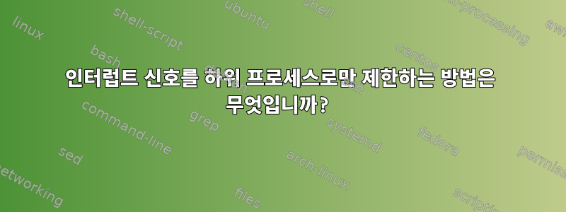 인터럽트 신호를 하위 프로세스로만 제한하는 방법은 무엇입니까?