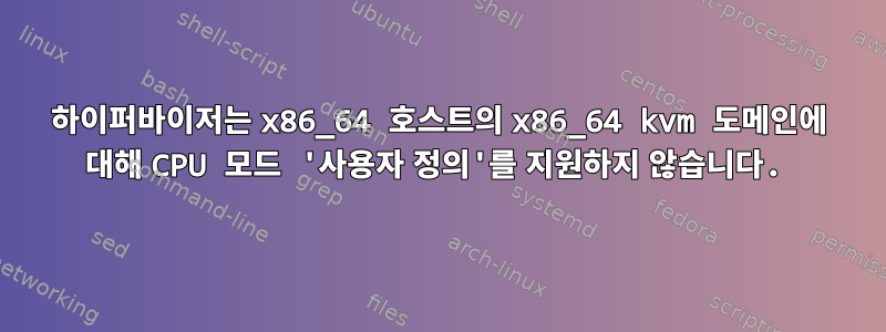 하이퍼바이저는 x86_64 호스트의 x86_64 kvm 도메인에 대해 CPU 모드 '사용자 정의'를 지원하지 않습니다.