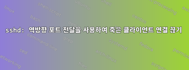 sshd: 역방향 포트 전달을 사용하여 죽은 클라이언트 연결 끊기