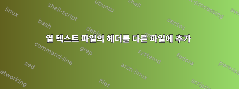 열 텍스트 파일의 헤더를 다른 파일에 추가