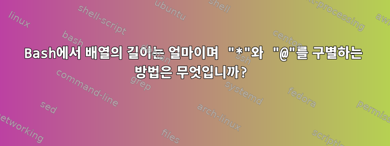 Bash에서 배열의 길이는 얼마이며 "*"와 "@"를 구별하는 방법은 무엇입니까?