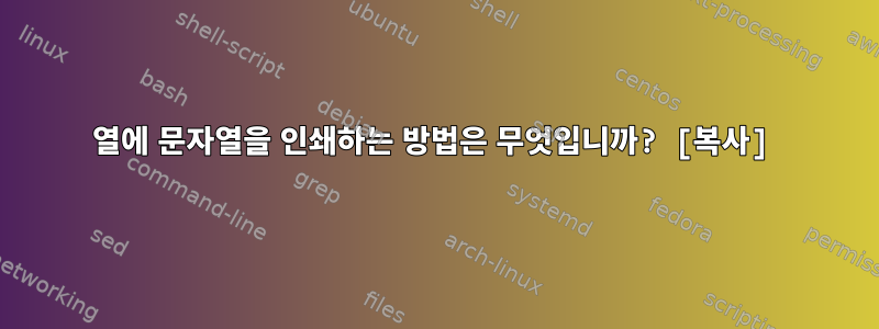 열에 문자열을 인쇄하는 방법은 무엇입니까? [복사]