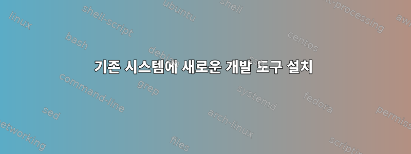 기존 시스템에 새로운 개발 도구 설치