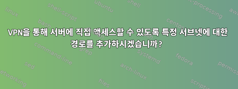 VPN을 통해 서버에 직접 액세스할 수 있도록 특정 서브넷에 대한 경로를 추가하시겠습니까?